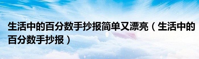生活中的百分数手抄报简单又漂亮（生活中的百分数手抄报）