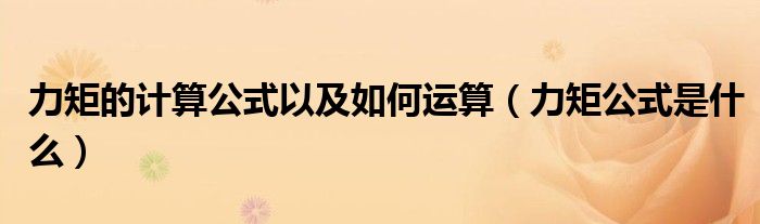 力矩的计算公式以及如何运算（力矩公式是什么）