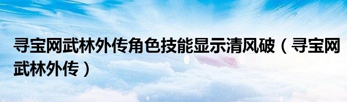 寻宝网武林外传角色技能显示清风破（寻宝网武林外传）