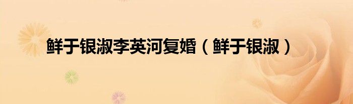 鲜于银淑李英河复婚（鲜于银淑）