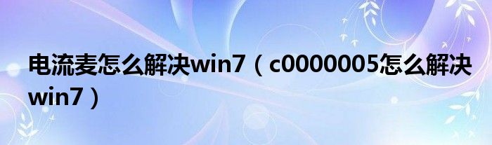 电流麦怎么解决win7（c0000005怎么解决win7）