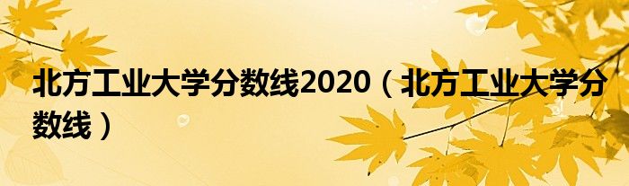 北方工业大学分数线2020（北方工业大学分数线）