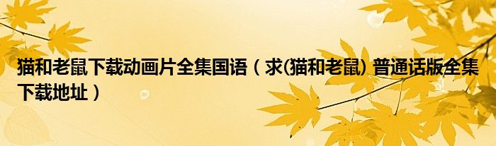 猫和老鼠下载动画片全集国语（求(猫和老鼠) 普通话版全集下载地址）