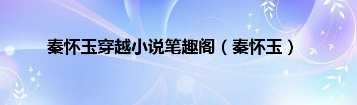 秦怀玉穿越小说笔趣阁（秦怀玉）