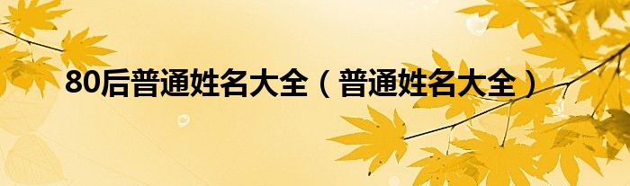 80后普通姓名大全（普通姓名大全）