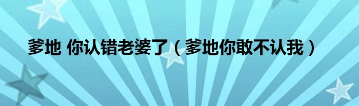 爹地 你认错老婆了（爹地你敢不认我）