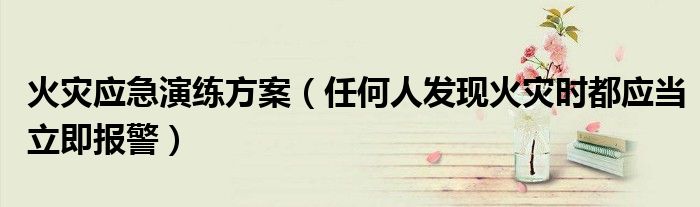 火灾应急演练方案（任何人发现火灾时都应当立即报警）