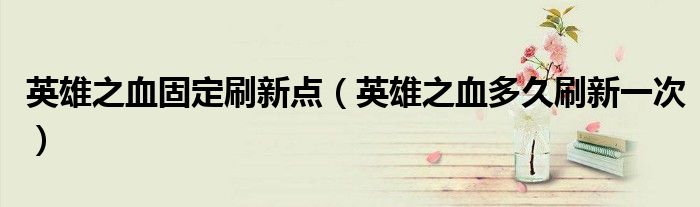 英雄之血固定刷新点（英雄之血多久刷新一次）