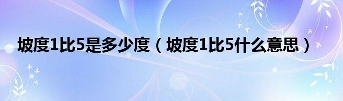 坡度1比5是多少度（坡度1比5什么意思）