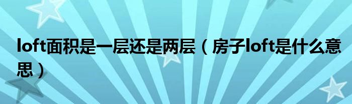 loft面积是一层还是两层（房子loft是什么意思）