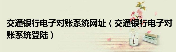 交通银行电子对账系统网址（交通银行电子对账系统登陆）