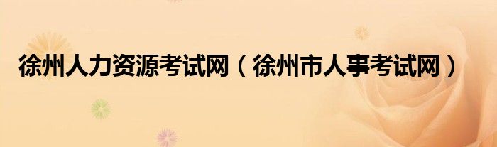 徐州人力资源考试网（徐州市人事考试网）