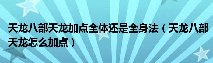 天龙八部天龙加点全体还是全身法（天龙八部天龙怎么加点）