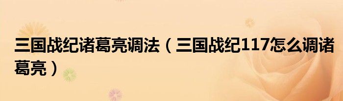三国战纪诸葛亮调法（三国战纪117怎么调诸葛亮）