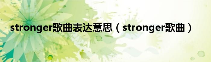 stronger歌曲表达意思（stronger歌曲）
