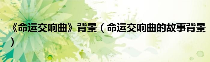 《命运交响曲》背景（命运交响曲的故事背景）