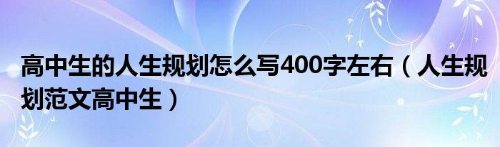 高中生的人生规划怎么写400字左右（人生规划范文高中生）