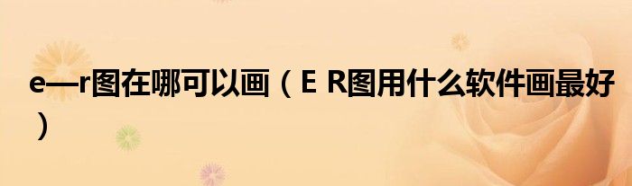 e—r图在哪可以画（E R图用什么软件画最好）