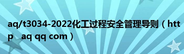 aq/t3034-2022化工过程安全管理导则（http   aq qq com）