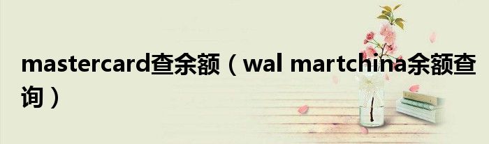 mastercard查余额（wal martchina余额查询）