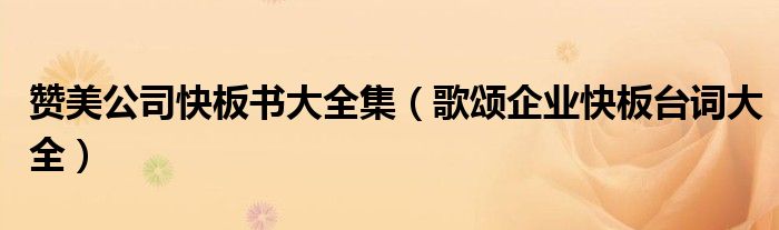 赞美公司快板书大全集（歌颂企业快板台词大全）
