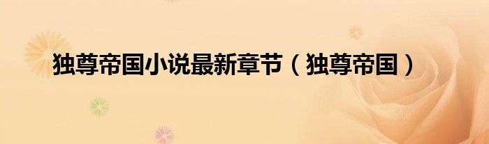 独尊帝国小说最新章节（独尊帝国）