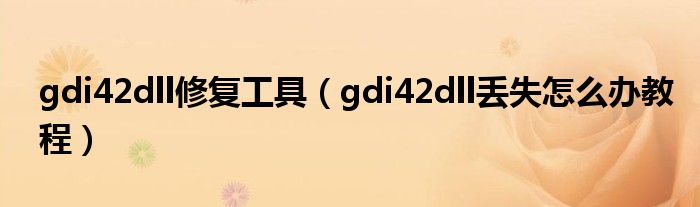 gdi42dll修复工具（gdi42dll丢失怎么办教程）