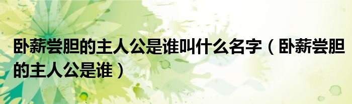 卧薪尝胆的主人公是谁叫什么名字（卧薪尝胆的主人公是谁）