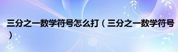 三分之一数学符号怎么打（三分之一数学符号）