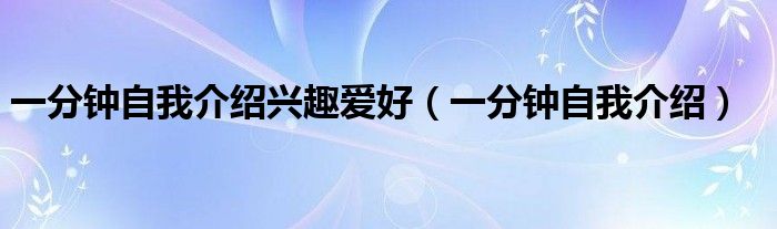 一分钟自我介绍兴趣爱好（一分钟自我介绍）
