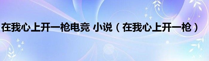 在我心上开一枪电竞 小说（在我心上开一枪）