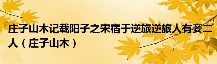庄子山木记载阳子之宋宿于逆旅逆旅人有妾二人（庄子山木）