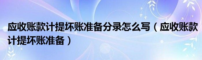 应收账款计提坏账准备分录怎么写（应收账款计提坏账准备）