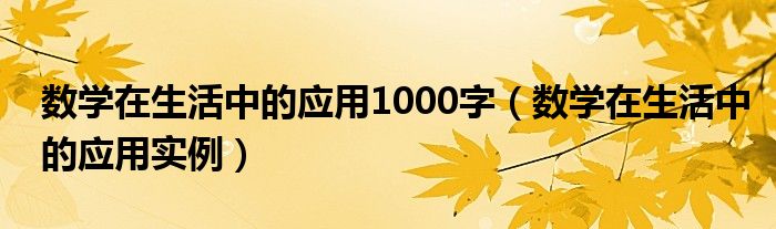 数学在生活中的应用1000字（数学在生活中的应用实例）