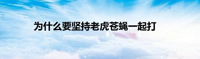 为什么要坚持老虎苍蝇一起打