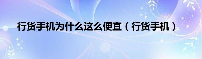 行货手机为什么这么便宜（行货手机）
