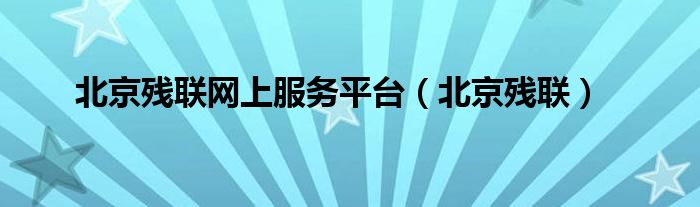 北京残联网上服务平台（北京残联）
