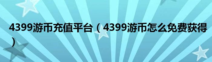 4399游币充值平台（4399游币怎么免费获得）