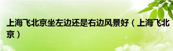 上海飞北京坐左边还是右边风景好（上海飞北京）