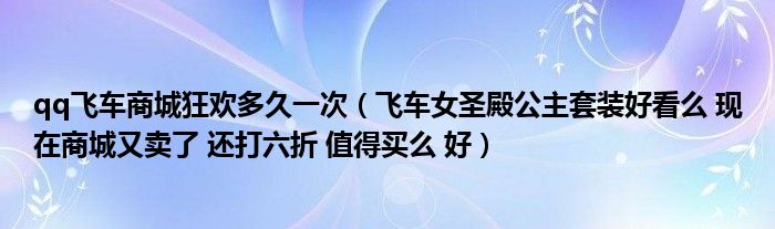 qq飞车商城狂欢多久一次（飞车女圣殿公主套装好看么 现在商城又卖了 还打六折 值得买么 好）