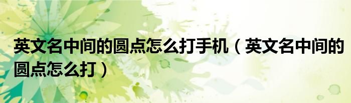 英文名中间的圆点怎么打手机（英文名中间的圆点怎么打）