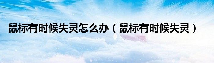 鼠标有时候失灵怎么办（鼠标有时候失灵）