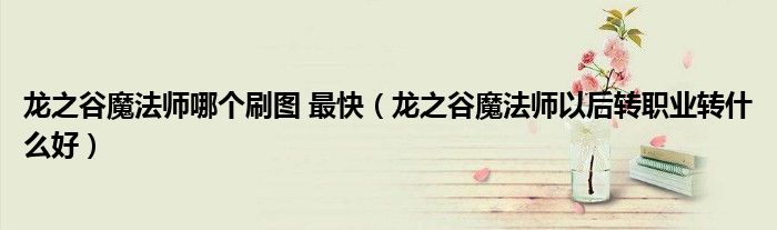 龙之谷魔法师哪个刷图 最快（龙之谷魔法师以后转职业转什么好）