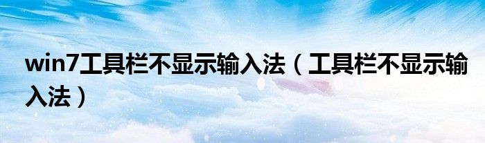 win7工具栏不显示输入法（工具栏不显示输入法）