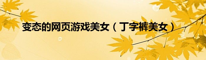 变态的网页游戏美女（丁字裤美女）