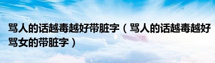 骂人的话越毒越好带脏字（骂人的话越毒越好骂女的带脏字）