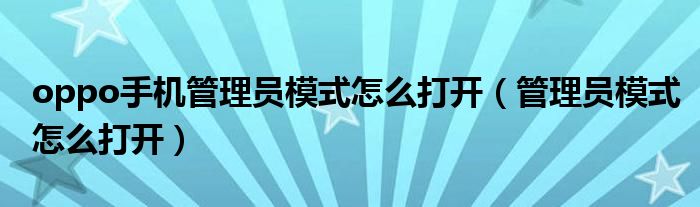 oppo手机管理员模式怎么打开（管理员模式怎么打开）