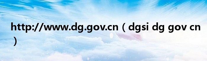 http://www.dg.gov.cn（dgsi dg gov cn）