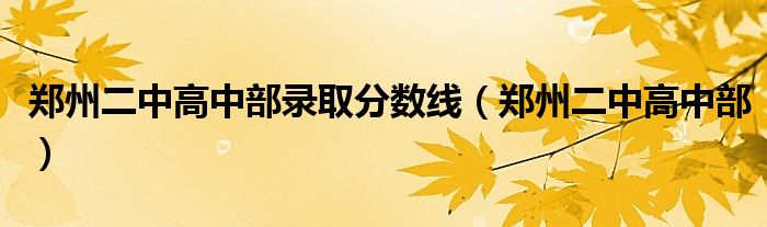 郑州二中高中部录取分数线（郑州二中高中部）
