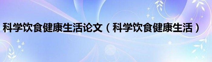 科学饮食健康生活论文（科学饮食健康生活）